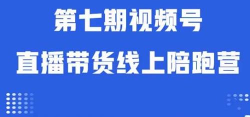 （第3186期）视频号直播带货线上陪跑营第七期：算法解析+起号逻辑+实操运营