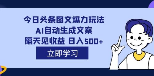 （第3341期）外面收费1980的今日头条图文爆力玩法,AI自动生成文案，隔天见收益 日入500+