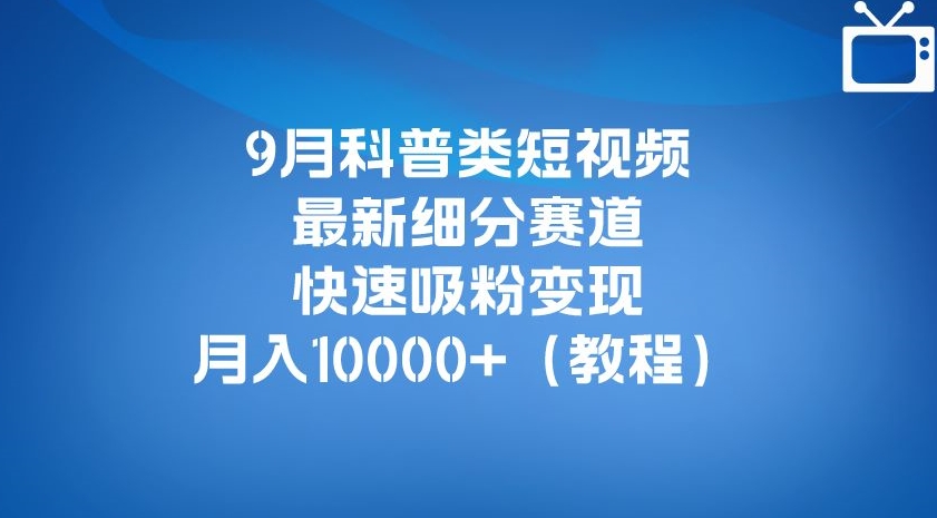 （第3325期）9月科普类短视频最新细分赛道，快速吸粉变现，月入10000+（详细教程）