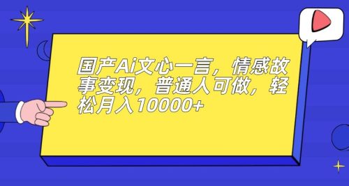 （第3329期）国产Ai文心一言，情感故事变现，普通人可做，轻松月入10000+