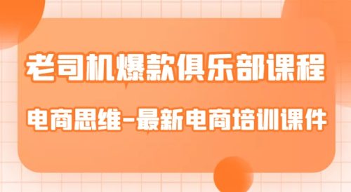 （第3445期）老司机爆款俱乐部课程-电商思维-最新电商培训课件