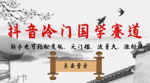 （第3440期）抖音冷门国学赛道，新手也可轻松变现，无门槛，流量大，涨粉快