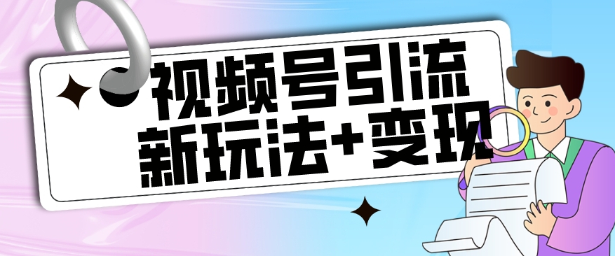 （第3498期）【玩法揭秘】视频号引流新玩法+变现思路，本玩法不限流不封号