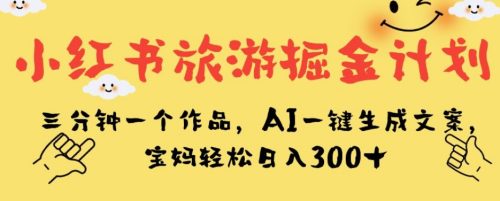 （第3504期）小红书旅游掘金计划，三分钟一个作品，AI一键生成文案，宝妈轻松日入300+