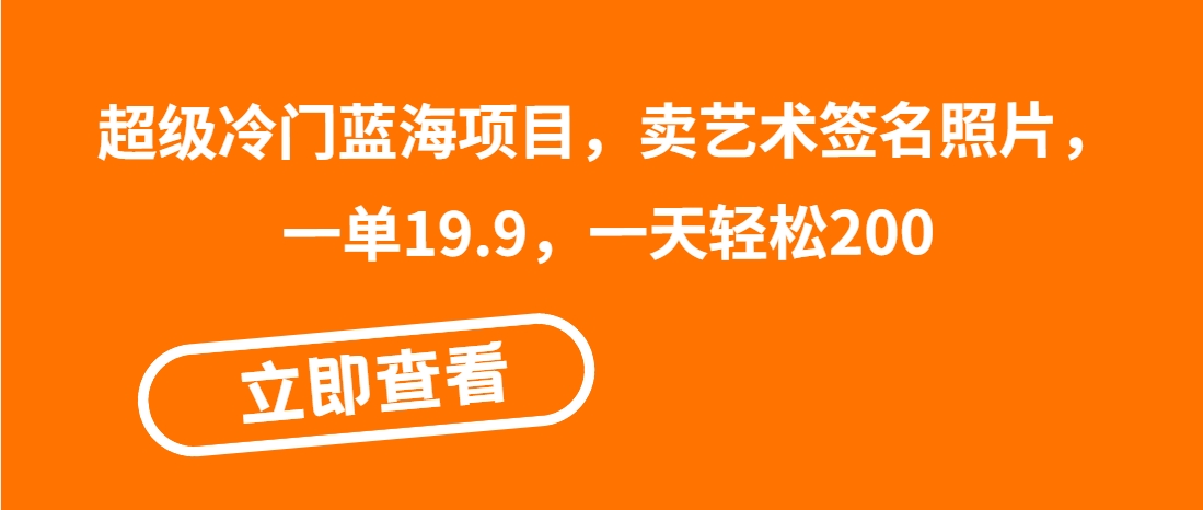 （第3526期）超级冷门蓝海项目，卖艺术签名照片，一单19.9，一天轻松200