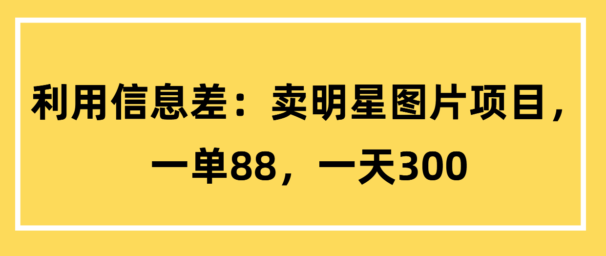 （第3158期）利用信息差卖明星图片项目，一单88，一天300