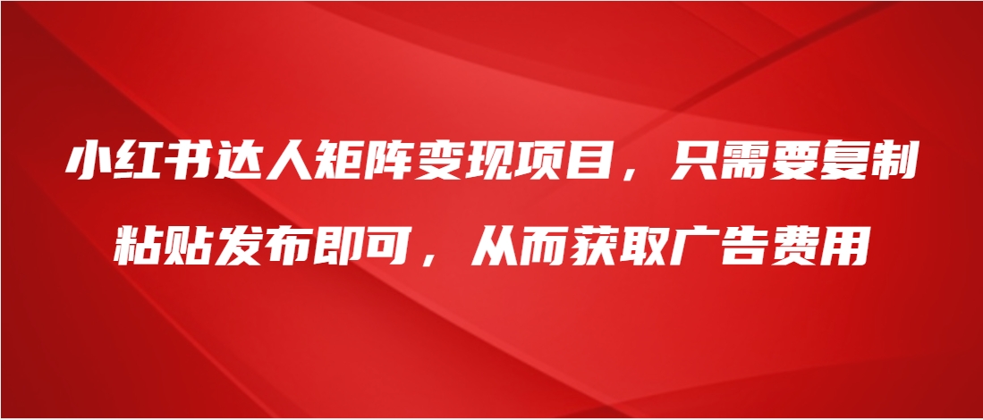 （第3499期）小红书达人矩阵变现项目，只需要复制粘贴发布即可，从而获取广告费用