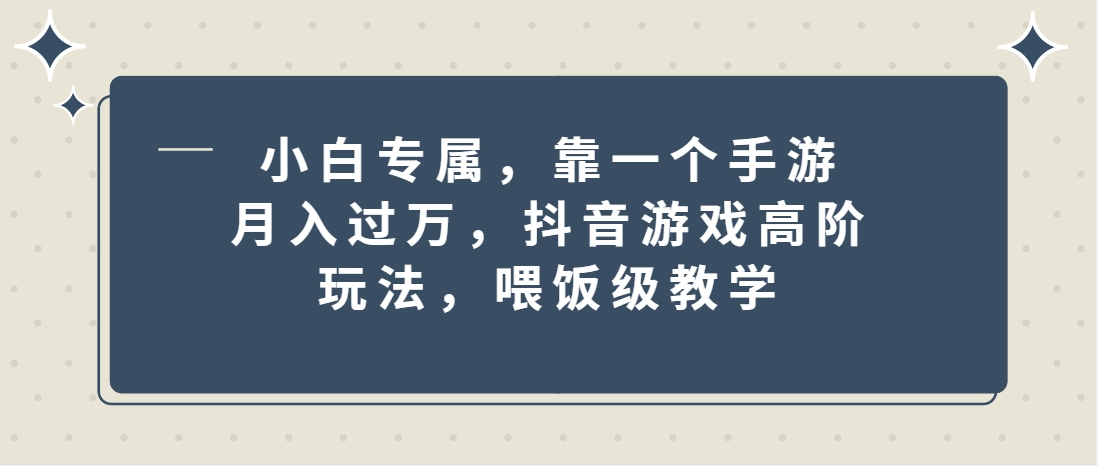 （第3468期）小白专属，靠一个手游月入过万，抖音游戏高阶玩法，喂饭级教学