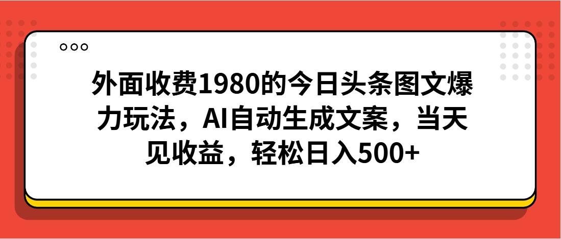 （第3410期）外面收费1980的今日头条图文爆力玩法，AI自动生成文案，当天见收益，轻松日入500+