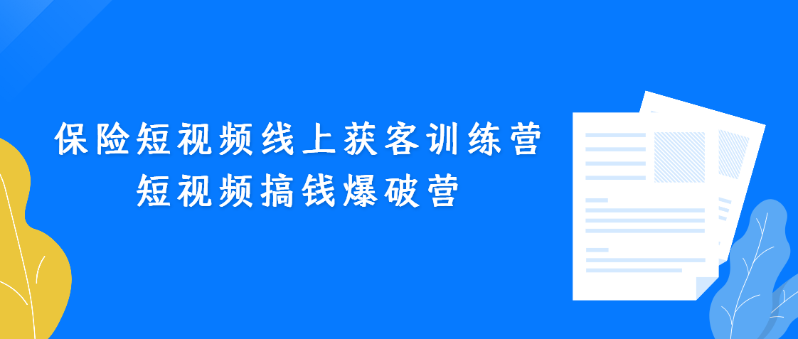 （第3168期）保险短视频线上获客训练营，短视频搞钱爆破营