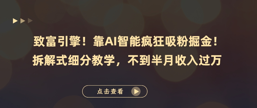 （第3852期）致富引擎！靠AI智能疯狂吸粉掘金！拆解式细分教学，不到半月收入过万