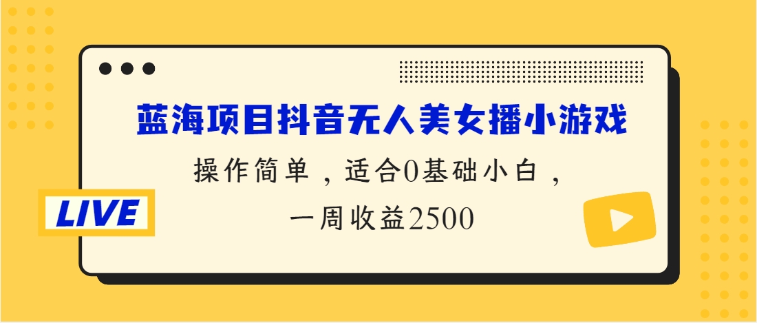 （第3615期）蓝海项目抖音无人美女播小游戏，操作简单，适合0基础小白，一周收益2500