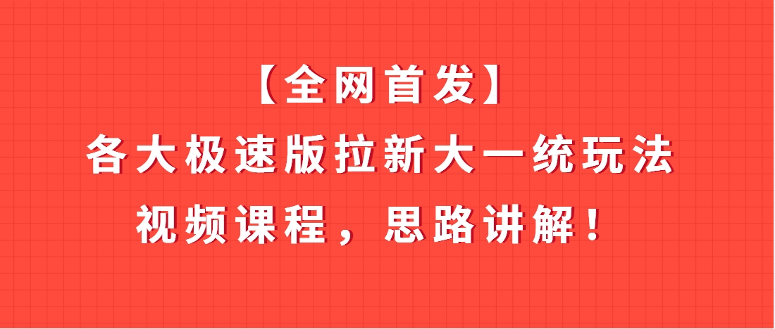 （第3540期）【全网首发】各大极速版拉新大一统玩法视频课程，思路讲解