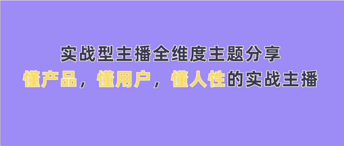 （第3808期）实战型主播全维度主题分享，懂产品，懂用户，懂人性的实战主播