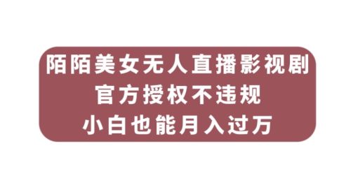 （第3557期）陌陌美女无人直播影视剧，官方授权不违规不封号，小白也能月入过万