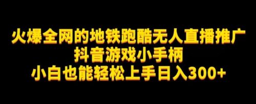 （第3572期）地铁跑酷无人直播推广抖音游戏小手柄小白也能轻松上手日入300+