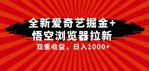 （第3581期）全网首发爱奇艺掘金+悟空浏览器拉新综合玩法，双重收益日入1000+