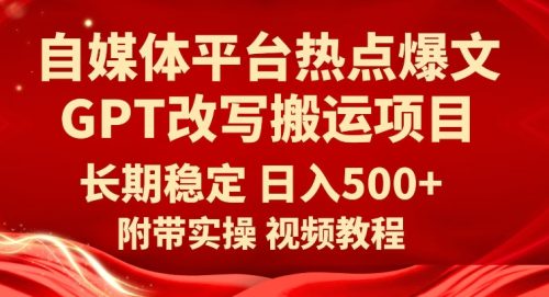 （第3585期）自媒体平台热点爆文GPT改写搬运项目，长期稳定日入500+