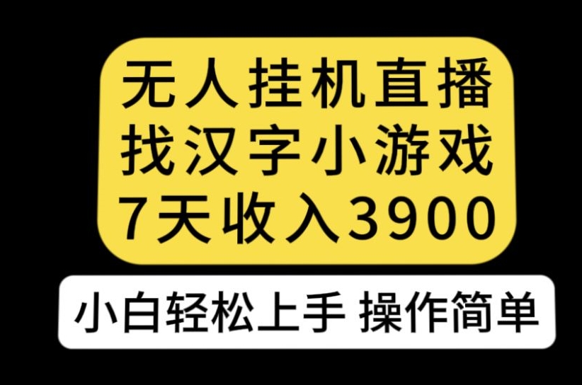 （第3601期）无人直播找汉字小游戏新玩法，7天收益3900，小白轻松上手人人可操作