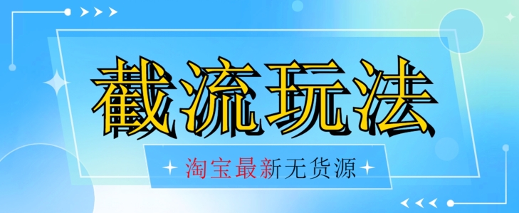 （第3600期）首发价值2980最新淘宝无货源不开车自然流超低成本截流玩法日入300+