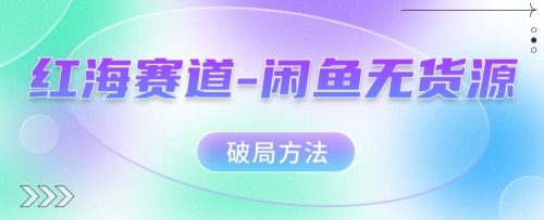 （第3612期）红海赛道–闲鱼无货源破局方法