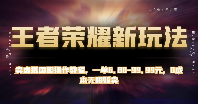 （第期）王者荣耀新玩法，卖虚拟国服操作教程，一单6.88-99.99元，0成本无限贩卖