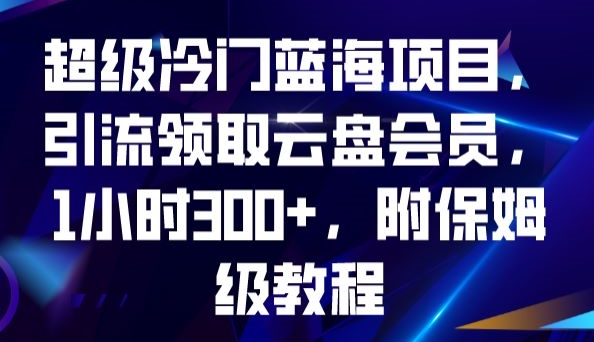 （第3686期）超级冷门蓝海项目，引流领取云盘会员，1小时300+，附保姆级教程