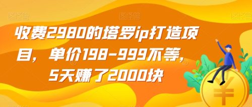 （第3761期）收费2980的塔罗ip打造项目，单价198-999不等，5天赚了2000块