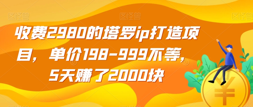 （第3761期）收费2980的塔罗ip打造项目，单价198-999不等，5天赚了2000块