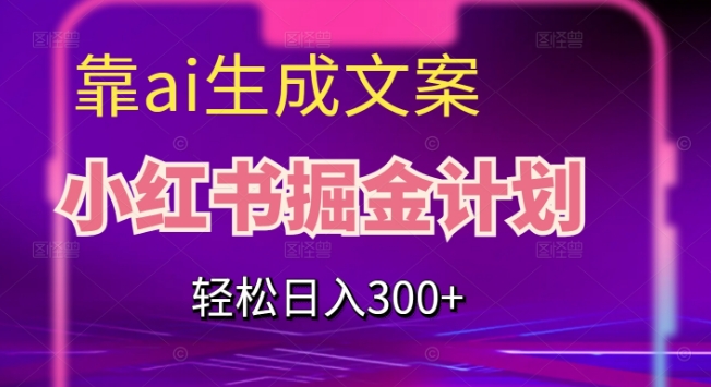 （第3763期）靠AI生成文案，小红书掘金计划，轻松日入300+