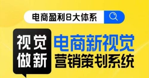 （第3789期）8大体系视觉篇·视觉做新，​电商新视觉营销策划系统课