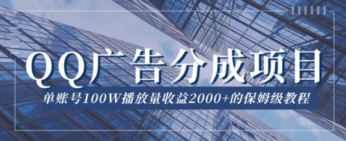 （第3798期）QQ广告分成项目保姆级教程，单账号100W播放量收益2000+