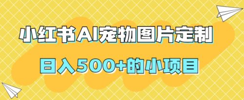 （第3803期）小红书AI宠物图片定制，日入500+的小项目