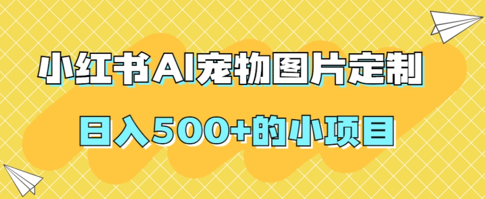 （第3803期）小红书AI宠物图片定制，日入500+的小项目