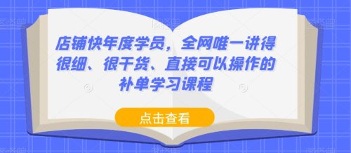 （第3843期）店铺快年度学员，全网唯一讲得很细、很干货、直接可以操作的补单学习课程