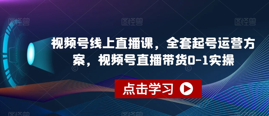 （第3830期）视频号线上直播课，全套起号运营方案，视频号直播带货0-1实操