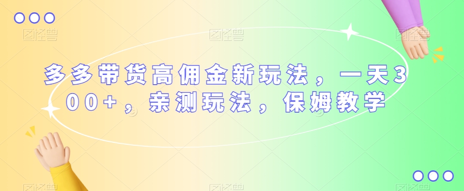 （第3846期）多多带货高佣金新玩法，一天300+，亲测玩法，保姆教学