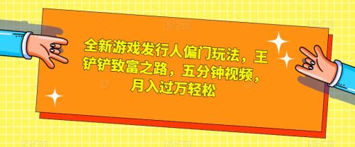 （第3884期）全新游戏发行人偏门玩法，王铲铲致富之路，五分钟视频，月入过万轻松