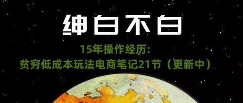 （第4041期）绅白不白·15年操作经历：贫穷低成本玩法电商笔记21节（1031日更新）