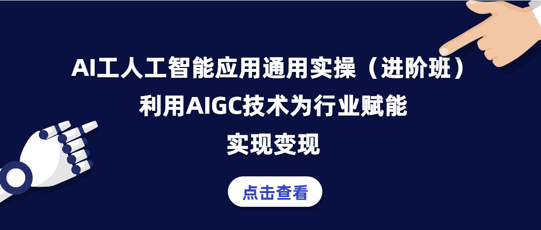 （第3685期）AI工人工智能应用通用实操（进阶班），利用AIGC技术为行业赋能，实现变现