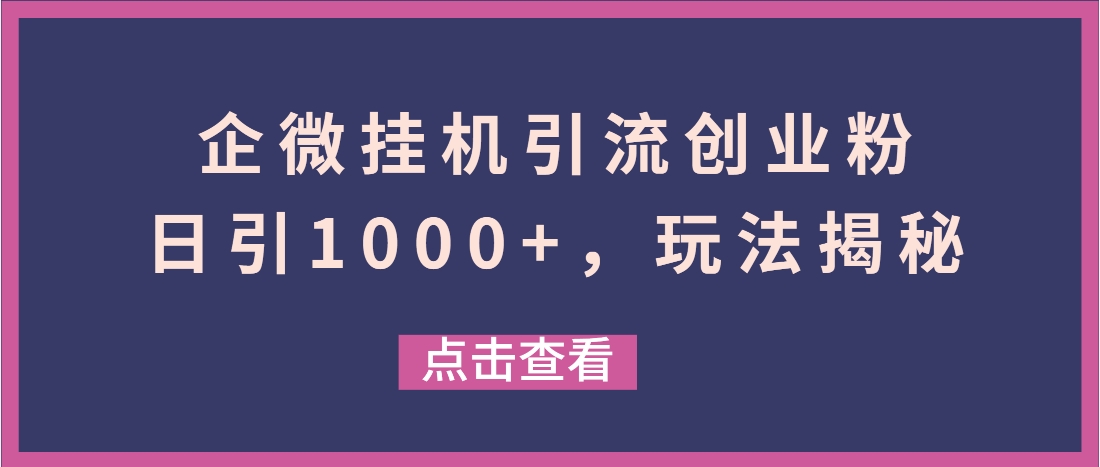 （第3594期）企微挂机引流创业粉，日引1000+，玩法揭秘