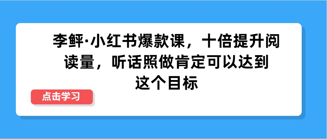 （第3644期）李鲆·小红书爆款课，十倍提升阅读量，听话照做肯定可以达到这个目标