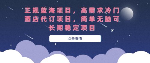 （第3727期）正规蓝海项目，高需求冷门酒店代订项目，简单无脑可长期稳定项目