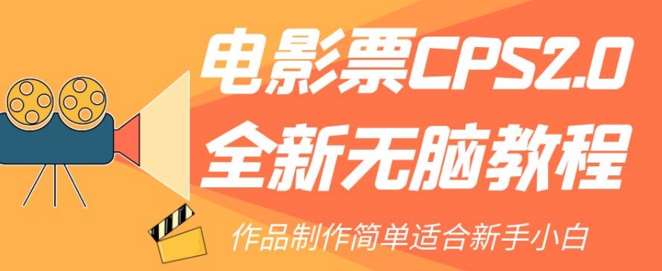 （第3919期）电影票CPS2.0全新无脑教程，作品制作简单适合新手小白