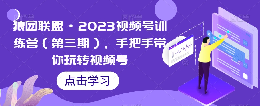 （第3955期）狼团联盟·2023视频号训练营（第三期），手把手带你玩转视频号