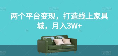 （第4031期）两个平台变现，打造线上家具城，月入3W+