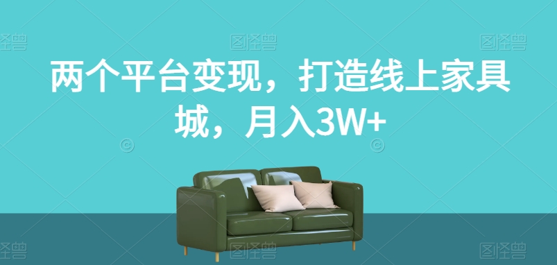 （第4031期）两个平台变现，打造线上家具城，月入3W+