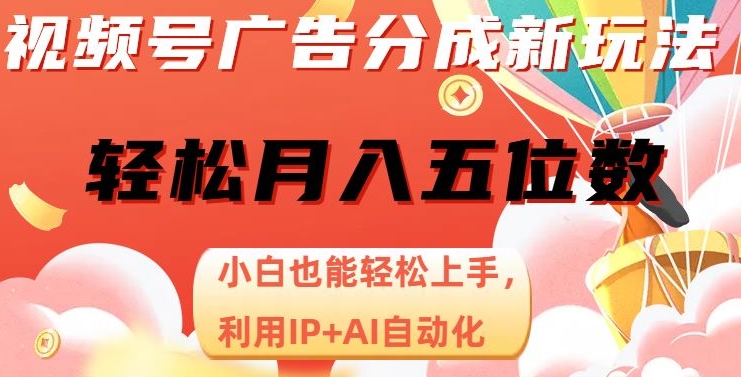 （第4013期）视频号广告分成新玩法，小白也能轻松上手，利用IP+AI自动化，轻松月入五位数