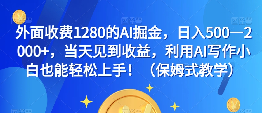 （第4040期）外面收费1280的AI掘金，日入500—2000+，当天见到收益，利用AI写作小白也能轻松上手！（保姆式教学）