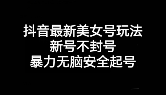 （第3962期）抖音最新美女号玩法，新号不封号，暴力无脑安全起号